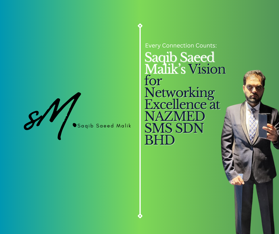 Every Connection Counts: Saqib Saeed Malik’s Vision for Networking Excellence at NAZMED SMS SDN BHD