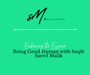 Embracing the Essence: Being Good Human with Saqib Saeed Malik