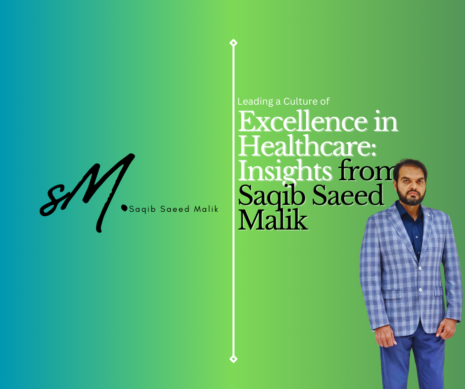 Leading a Culture of Excellence in Healthcare: Insights from Saqib Saeed Malik