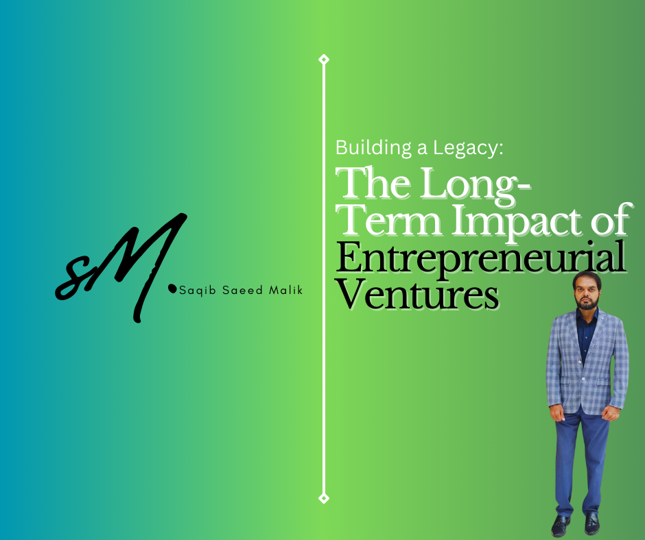 Building a Legacy: The Long-Term Impact of Entrepreneurial Ventures  By Saqib Saeed Malik, Managing Director of Nazmed SMS Sdn Bhd