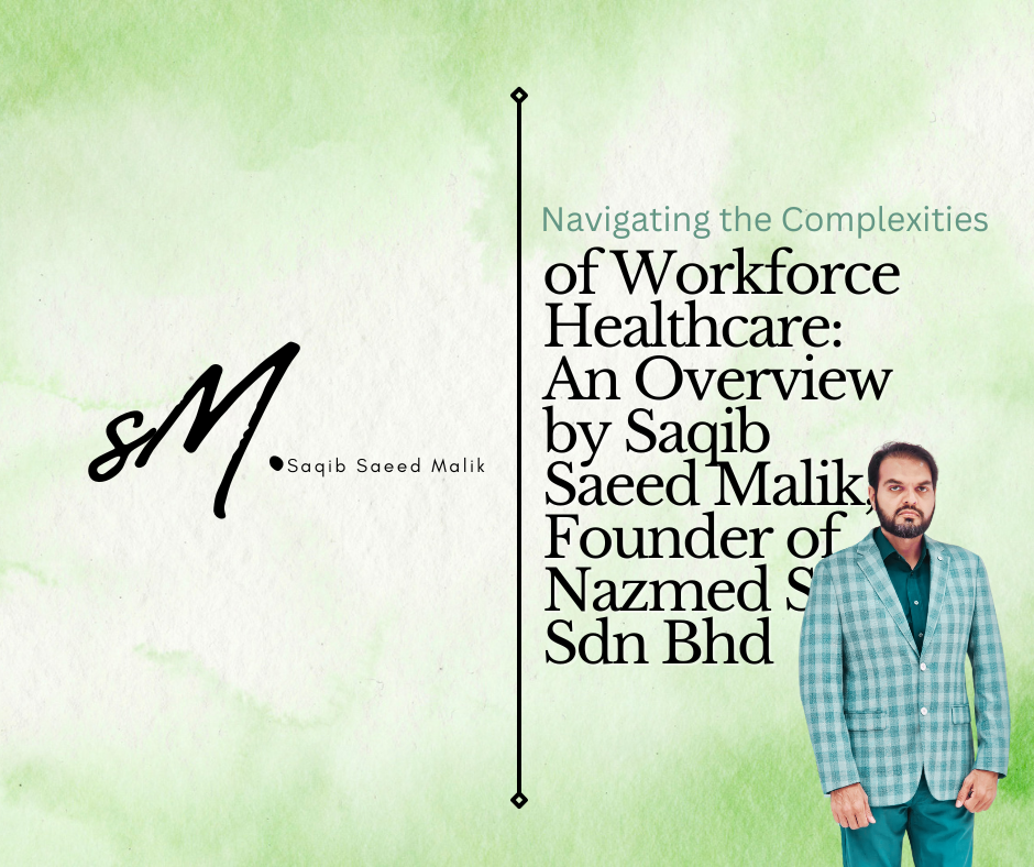 Navigating the Complexities of Workforce Healthcare: An Overview by Saqib Saeed Malik, Founder of Nazmed SMS Sdn Bhd
