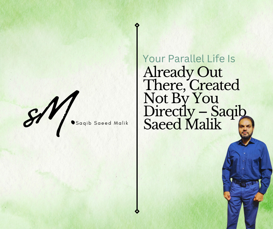 Your Parallel Life Is Already Out There, Created Not By You Directly – Saqib Saeed Malik A Deep, Urgent Call to Reclaim the Life You Were Meant to Lead