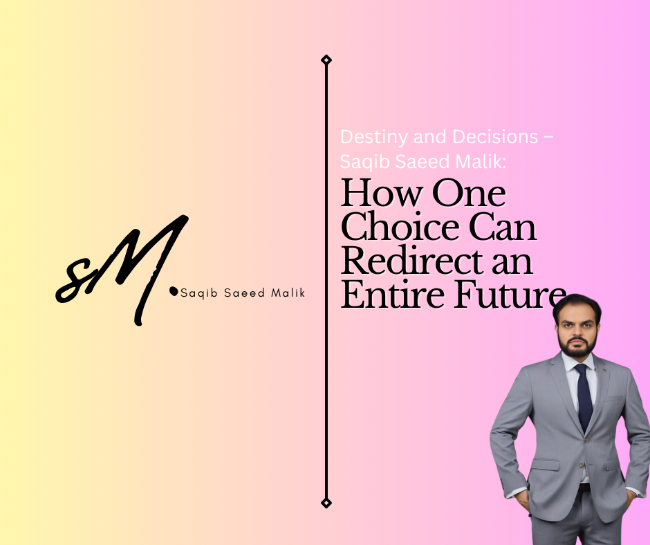 Destiny and Decisions – Saqib Saeed Malik: How One Choice Can Redirect an Entire Future