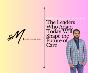 Healthcare Leadership Is Changing: The Leaders Who Adapt Today Will Shape the Future of Care